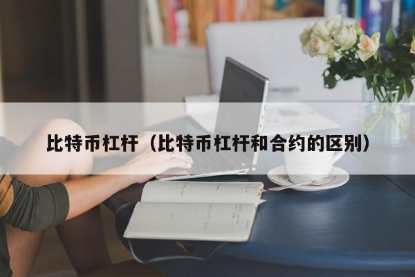 比特币杠杆(比特币杠杆和合约的区别)