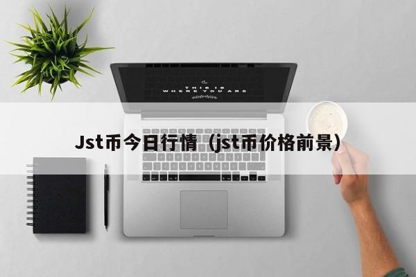 Jst币今日行情(jst币价格前景)