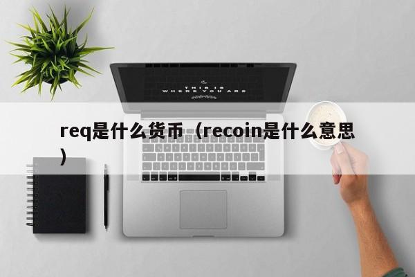 req是什么货币(recoin是什么意思)