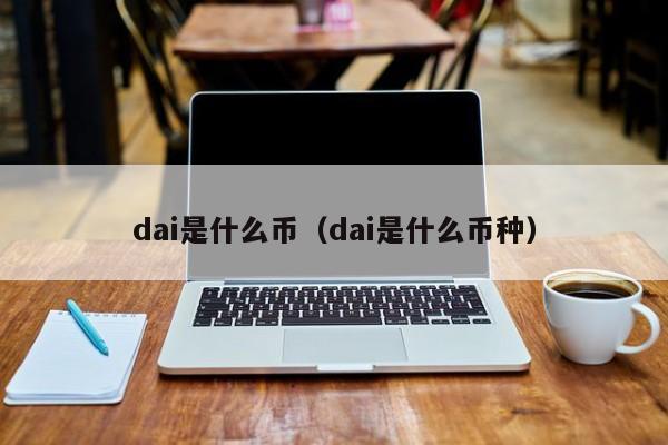 dai是什么币(dai是什么币种)