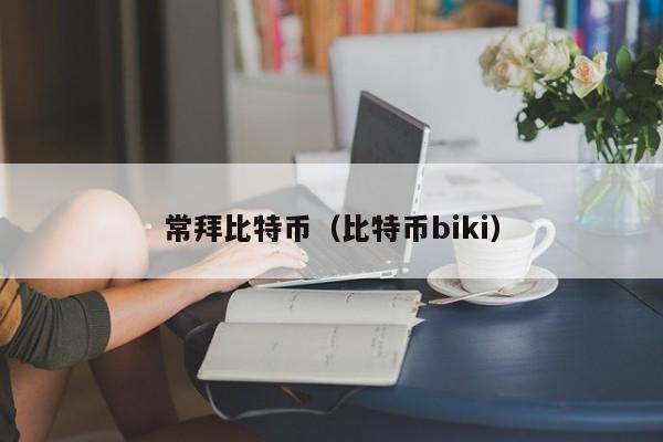 常拜比特币(比特币biki)