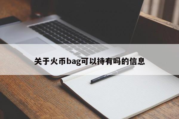 关于火币bag可以持有吗的信息