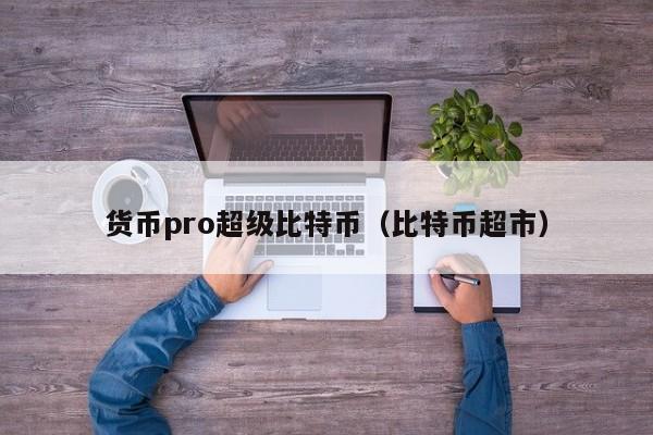 货币pro超级比特币(比特币超市)