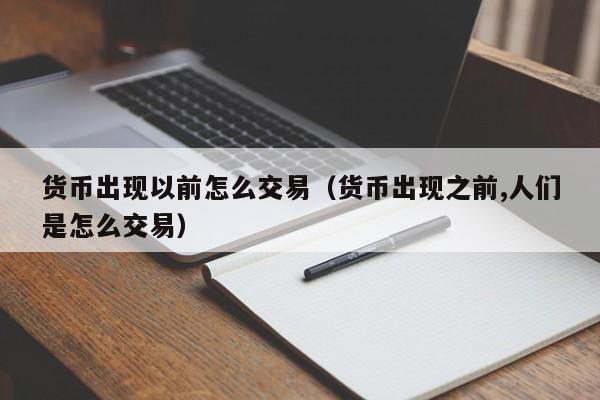 货币出现以前怎么交易(货币出现之前,人们是怎么交易)