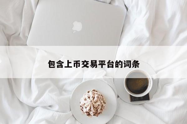 包含上币交易平台的词条