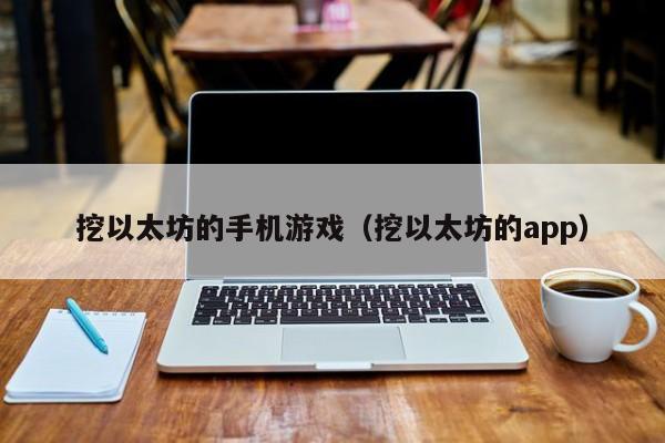 挖以太坊的手机游戏(挖以太坊的app)