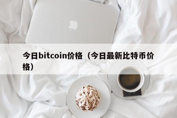 今日bitcoin价格(今日最新比特币价格)