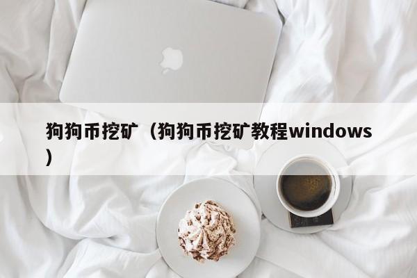 狗狗币挖矿(狗狗币挖矿教程windows)