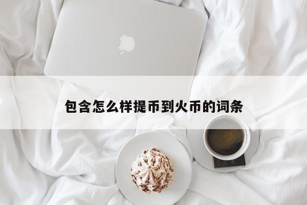 包含怎么样提币到火币的词条