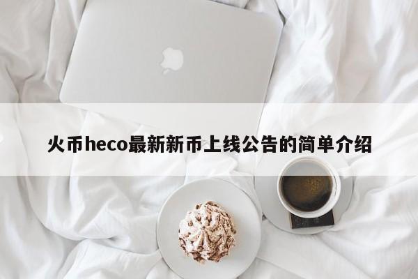火币heco最新新币上线公告的简单介绍