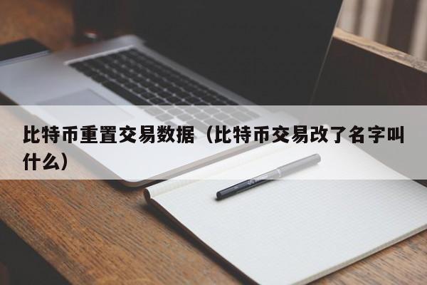 比特币重置交易数据(比特币交易改了名字叫什么)