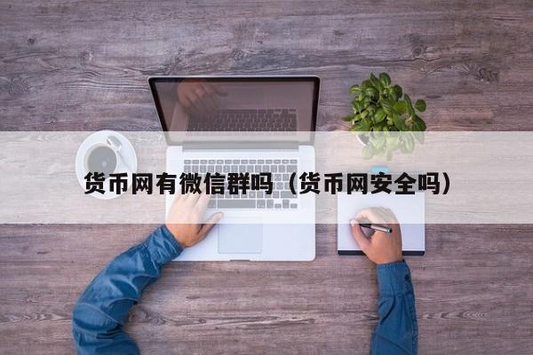 货币网有微信群吗(货币网安全吗)