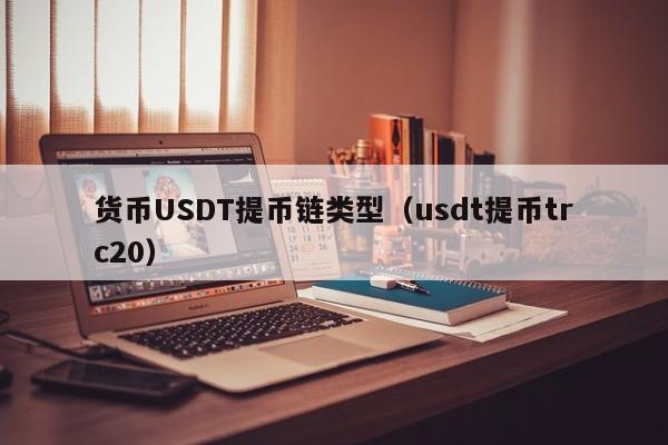 货币USDT提币链类型(usdt提币trc20)