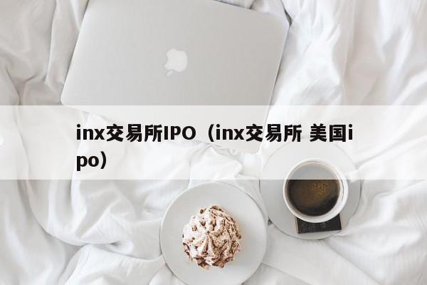 inx交易所IPO(inx交易所 美国ipo)