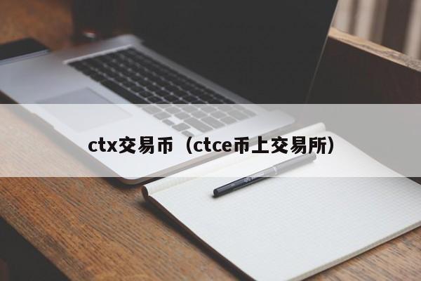 ctx交易币(ctce币上交易所)