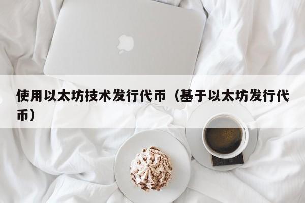 使用以太坊技术发行代币(基于以太坊发行代币)