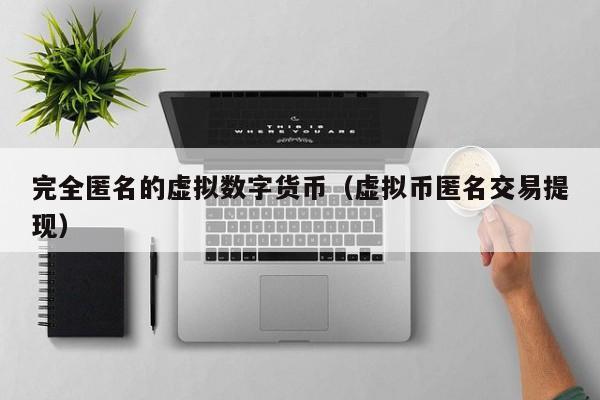 完全匿名的虚拟数字货币(虚拟币匿名交易提现)