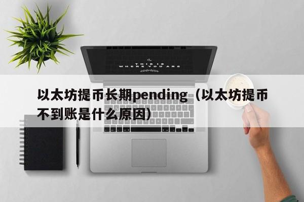 以太坊提币长期pending(以太坊提币不到账是什么原因)