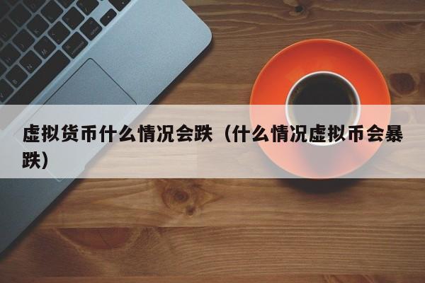 虚拟货币什么情况会跌(什么情况虚拟币会暴跌)