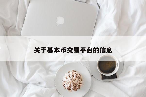 关于基本币交易平台的信息