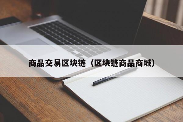商品交易区块链(区块链商品商城)