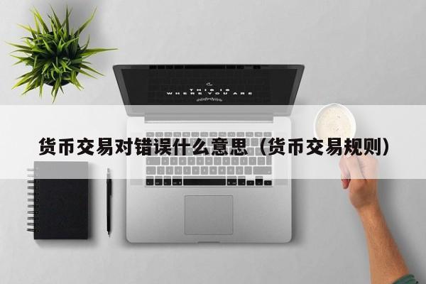 货币交易对错误什么意思(货币交易规则)