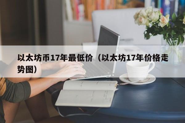 以太坊币17年最低价(以太坊17年价格走势图)
