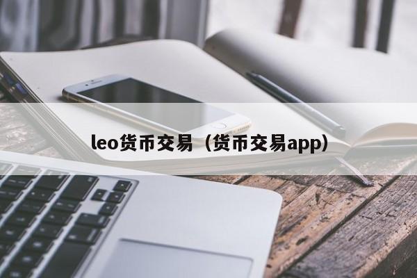 leo货币交易(货币交易app)