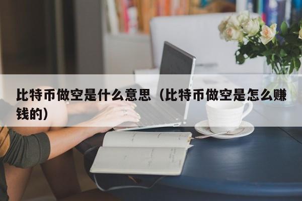 比特币做空是什么意思(比特币做空是怎么赚钱的)