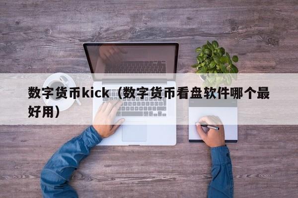 数字货币kick(数字货币看盘软件哪个最好用)
