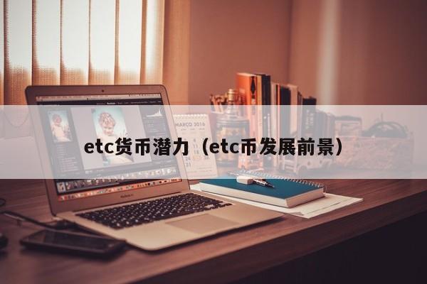 etc货币潜力(etc币发展前景)