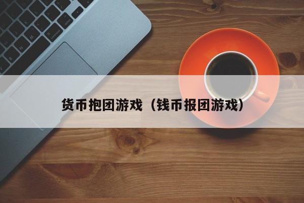 货币抱团游戏(钱币报团游戏)