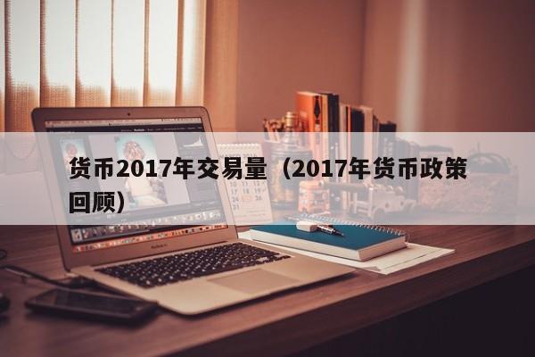货币2017年交易量(2017年货币政策回顾)