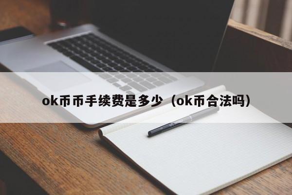 ok币币手续费是多少(ok币合法吗)