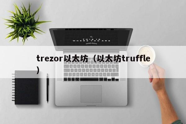 trezor以太坊(以太坊truffle)