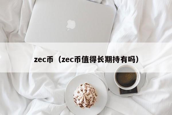 zec币(zec币值得长期持有吗)