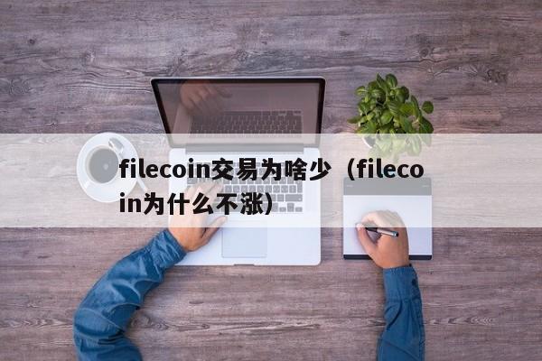 filecoin交易为啥少(filecoin为什么不涨)