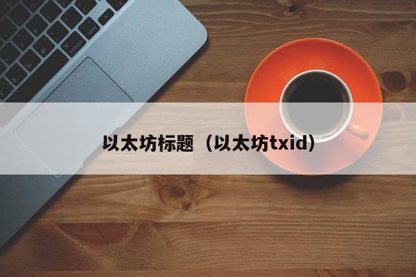 以太坊标题(以太坊txid)