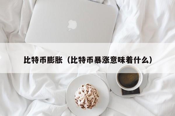 比特币膨胀(比特币暴涨意味着什么)