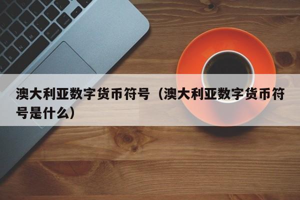 澳大利亚数字货币符号(澳大利亚数字货币符号是什么)