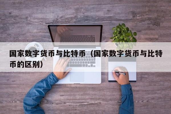 国家数字货币与比特币(国家数字货币与比特币的区别)
