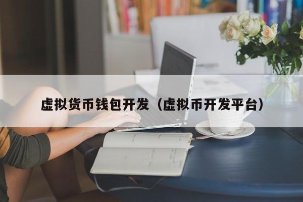 虚拟货币钱包开发(虚拟币开发平台)