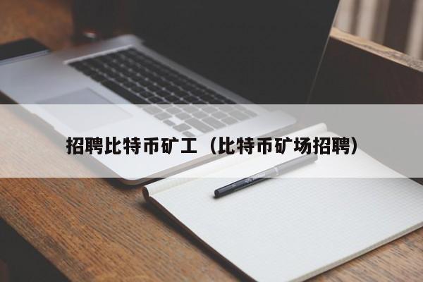 招聘比特币矿工(比特币矿场招聘)