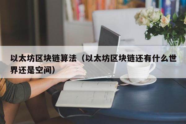 以太坊区块链算法(以太坊区块链还有什么世界还是空间)
